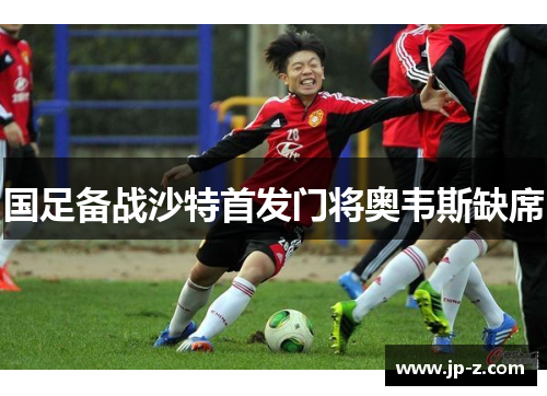 国足备战沙特首发门将奥韦斯缺席