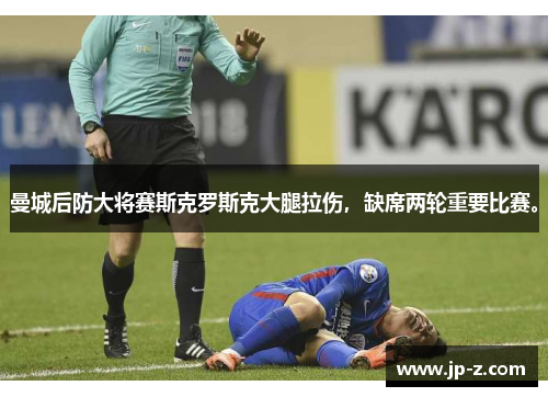 曼城后防大将赛斯克罗斯克大腿拉伤，缺席两轮重要比赛。