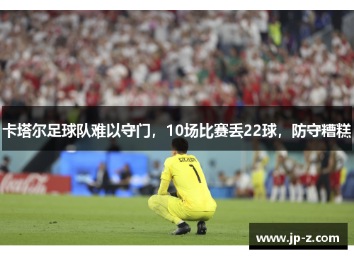 卡塔尔足球队难以守门，10场比赛丢22球，防守糟糕