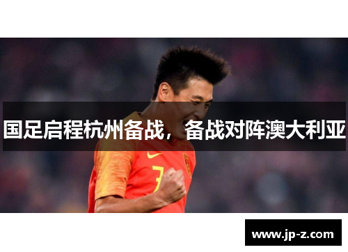 国足启程杭州备战，备战对阵澳大利亚