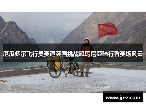 厄瓜多尔飞行员赛道突围挑战羅馬尼亞骑行者赛场风云